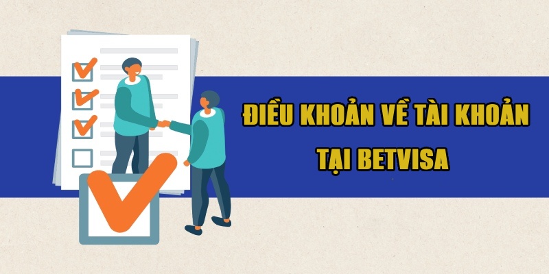 Điều khoản về tài khoản khi tham gia Betvisa