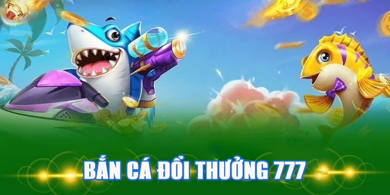 bắn cá đổi thưởng 777